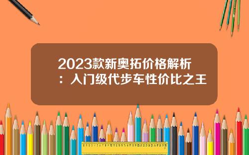 2023款新奥拓价格解析：入门级代步车性价比之王