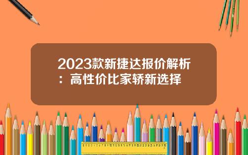 2023款新捷达报价解析：高性价比家轿新选择