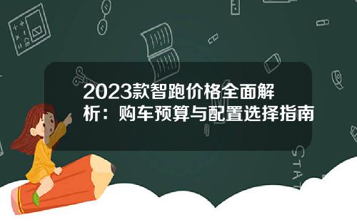 2023款智跑价格全面解析：购车预算与配置选择指南