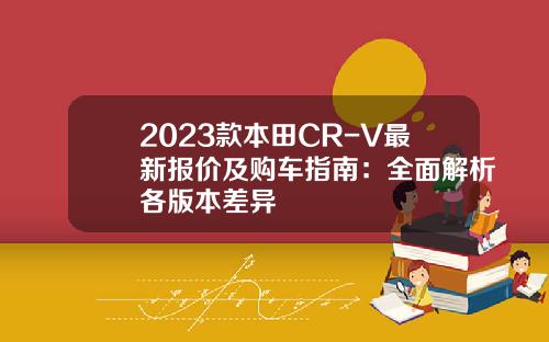 2023款本田CR-V最新报价及购车指南：全面解析各版本差异