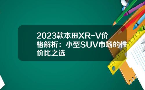 2023款本田XR-V价格解析：小型SUV市场的性价比之选