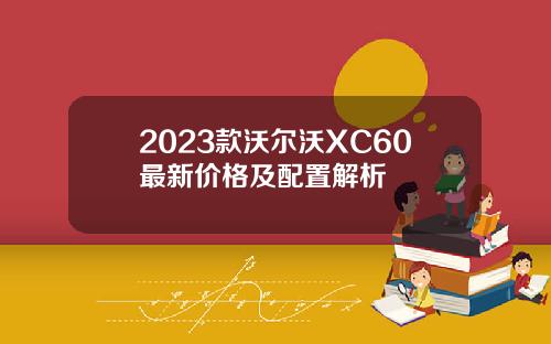 2023款沃尔沃XC60最新价格及配置解析