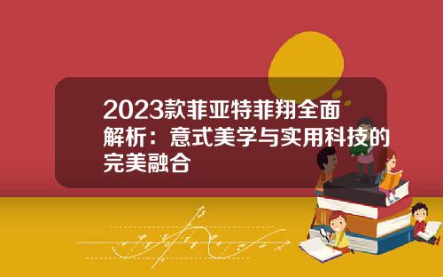 2023款菲亚特菲翔全面解析：意式美学与实用科技的完美融合