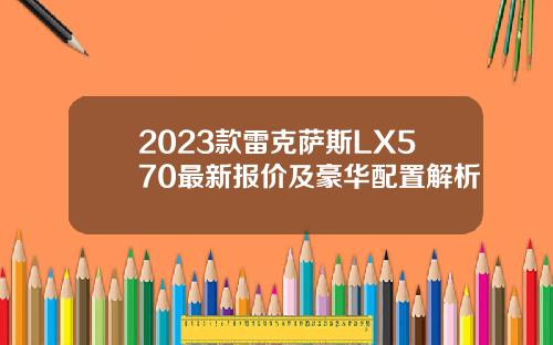2023款雷克萨斯LX570最新报价及豪华配置解析