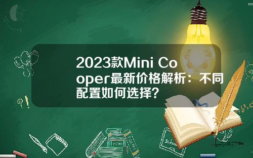 2023款Mini Cooper最新价格解析：不同配置如何选择？