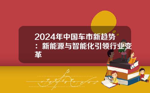 2024年中国车市新趋势：新能源与智能化引领行业变革