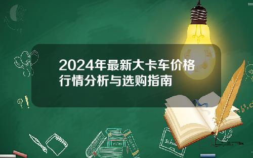 2024年最新大卡车价格行情分析与选购指南