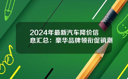 2024年最新汽车降价信息汇总：豪华品牌领衔促销潮