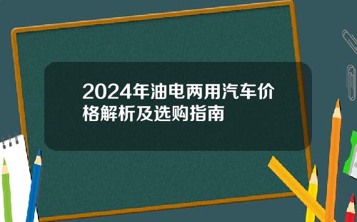 2024年油电两用汽车价格解析及选购指南