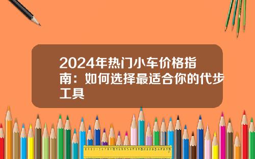 2024年热门小车价格指南：如何选择最适合你的代步工具