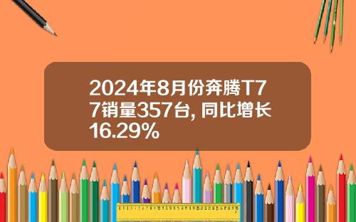 2024年8月份奔腾T77销量357台, 同比增长16.29%