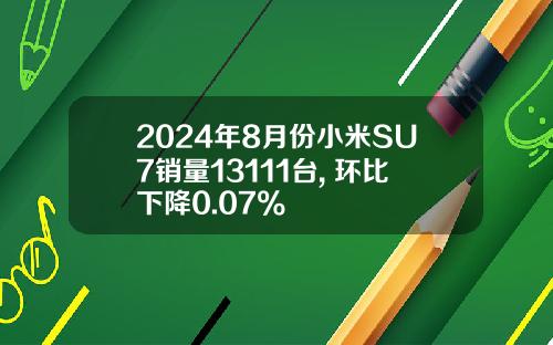 2024年8月份小米SU7销量13111台, 环比下降0.07%