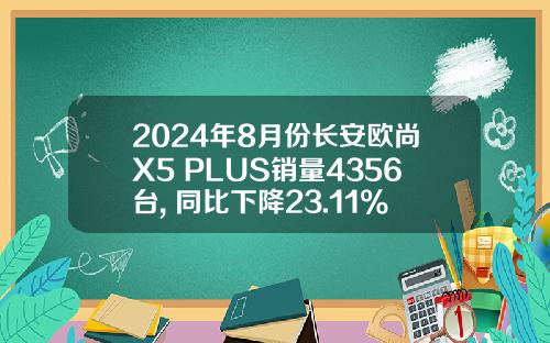 2024年8月份长安欧尚X5 PLUS销量4356台, 同比下降23.11%