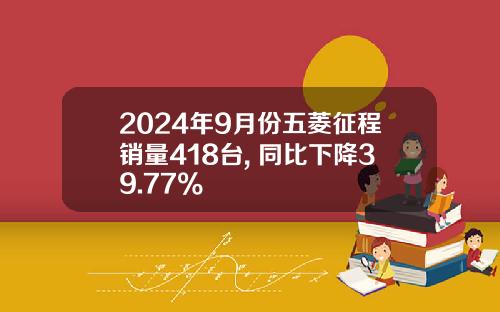 2024年9月份五菱征程销量418台, 同比下降39.77%