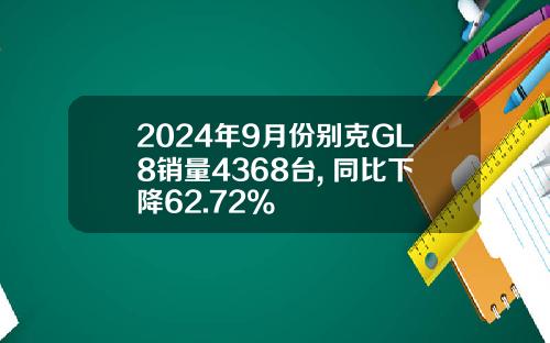 2024年9月份别克GL8销量4368台, 同比下降62.72%