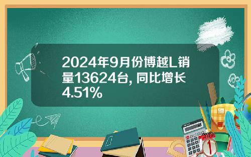 2024年9月份博越L销量13624台, 同比增长4.51%