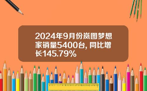 2024年9月份岚图梦想家销量5400台, 同比增长145.79%