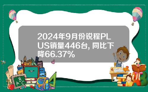 2024年9月份锐程PLUS销量446台, 同比下降66.37%