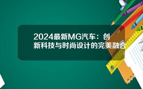 2024最新MG汽车：创新科技与时尚设计的完美融合