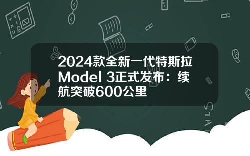2024款全新一代特斯拉Model 3正式发布：续航突破600公里