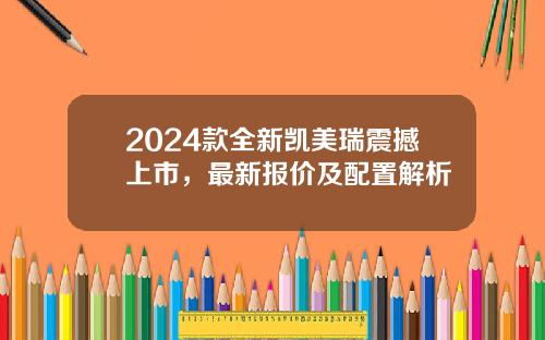 2024款全新凯美瑞震撼上市，最新报价及配置解析