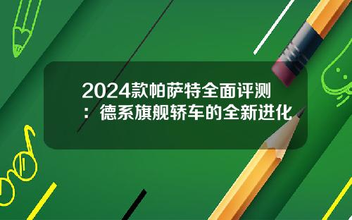 2024款帕萨特全面评测:德系旗舰轿车的全新进化