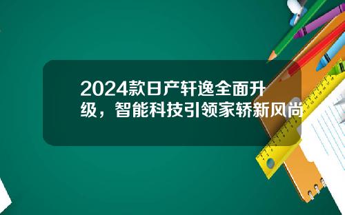 2024款日产轩逸全面升级，智能科技引领家轿新风尚