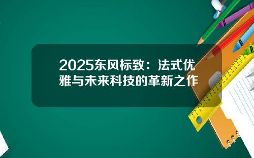 2025东风标致:法式优雅与未来科技的革新之作