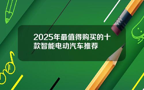 2025年最值得购买的十款智能电动汽车推荐