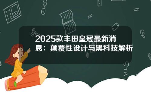 2025款丰田皇冠最新消息:颠覆性设计与黑科技解析