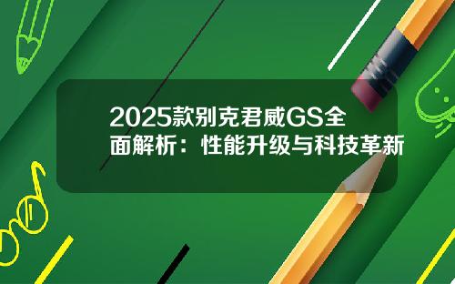 2025款别克君威GS全面解析：性能升级与科技革新
