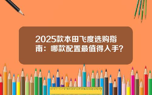 2025款本田飞度选购指南：哪款配置最值得入手？