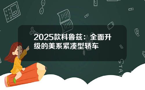 2025款科鲁兹：全面升级的美系紧凑型轿车