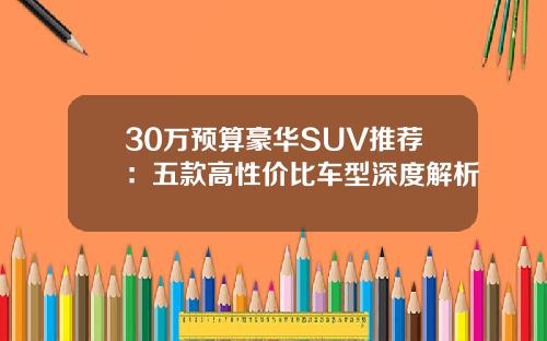 30万预算豪华SUV推荐：五款高性价比车型深度解析