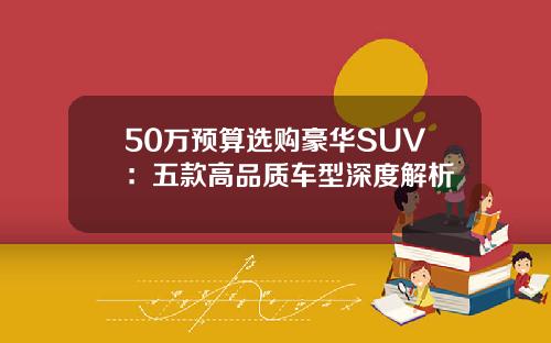 50万预算选购豪华SUV：五款高品质车型深度解析