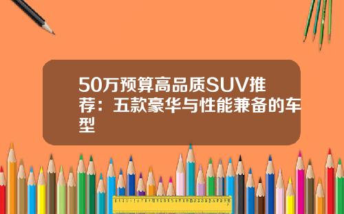50万预算高品质SUV推荐：五款豪华与性能兼备的车型