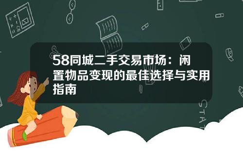 58同城二手交易市场：闲置物品变现的最佳选择与实用指南