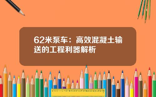 62米泵车：高效混凝土输送的工程利器解析