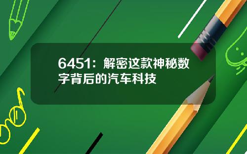 6451：解密这款神秘数字背后的汽车科技
