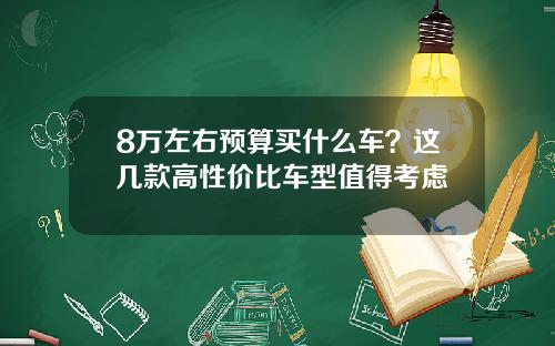 8万左右预算买什么车?这几款高性价比车型值得考虑