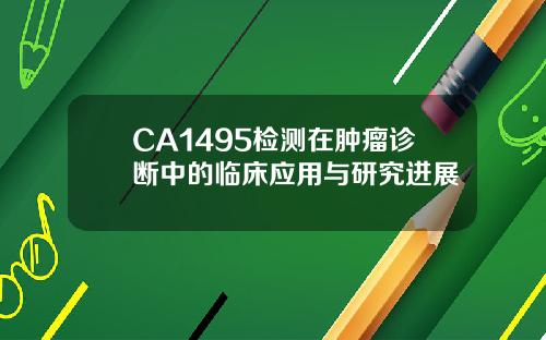 CA1495检测在肿瘤诊断中的临床应用与研究进展