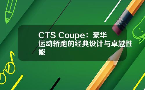 CTS Coupe：豪华运动轿跑的经典设计与卓越性能