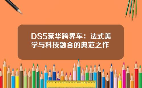 DS5豪华跨界车：法式美学与科技融合的典范之作