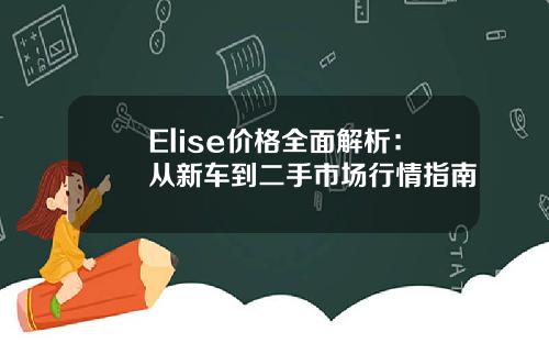 Elise价格全面解析：从新车到二手市场行情指南