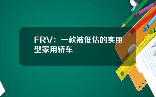 FRV：一款被低估的实用型家用轿车