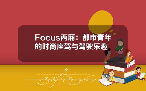 Focus两厢：都市青年的时尚座驾与驾驶乐趣