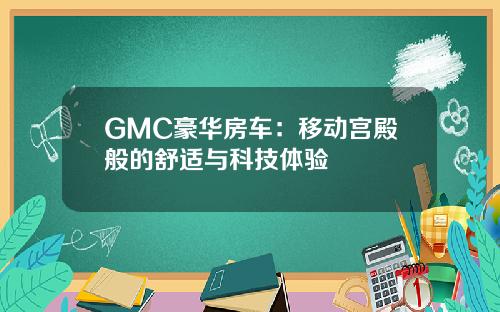 GMC豪华房车：移动宫殿般的舒适与科技体验