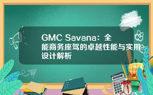 GMC Savana：全能商务座驾的卓越性能与实用设计解析