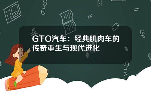 GTO汽车：经典肌肉车的传奇重生与现代进化