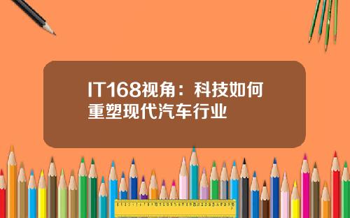 IT168视角：科技如何重塑现代汽车行业